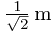 \frac{1}{\sqrt{2}} \, \mathrm{m}