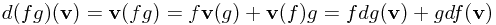 d(fg)(\mathbf{v}) = \mathbf{v}(fg) = f\mathbf{v}(g) + \mathbf{v}(f)g = fdg(\mathbf{v}) + gdf(\mathbf{v})