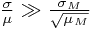 \frac{\sigma}{\mu} \gg \frac{\sigma_M}{\sqrt{\mu_M}}