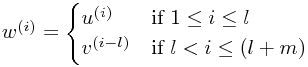 w^{(i)} = \begin{cases}u^{(i)} & \text{if }1\le i\le l \\ v^{(i-l)} & \text{if }l<i\le(l+m) \end{cases} w^{(i)} = \begin{cases}u^{(i)} & \text{if }1\le i\le l \\ v^{(i-l)} & \text{if }l<i\le(l+m) \end{cases}