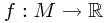 f : M \to \mathbb{R}