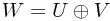 W = U \oplus V W = U \oplus V